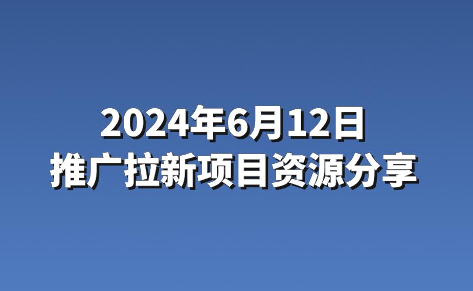 2024年6月12日：3条优质的推广拉新项目资源分享